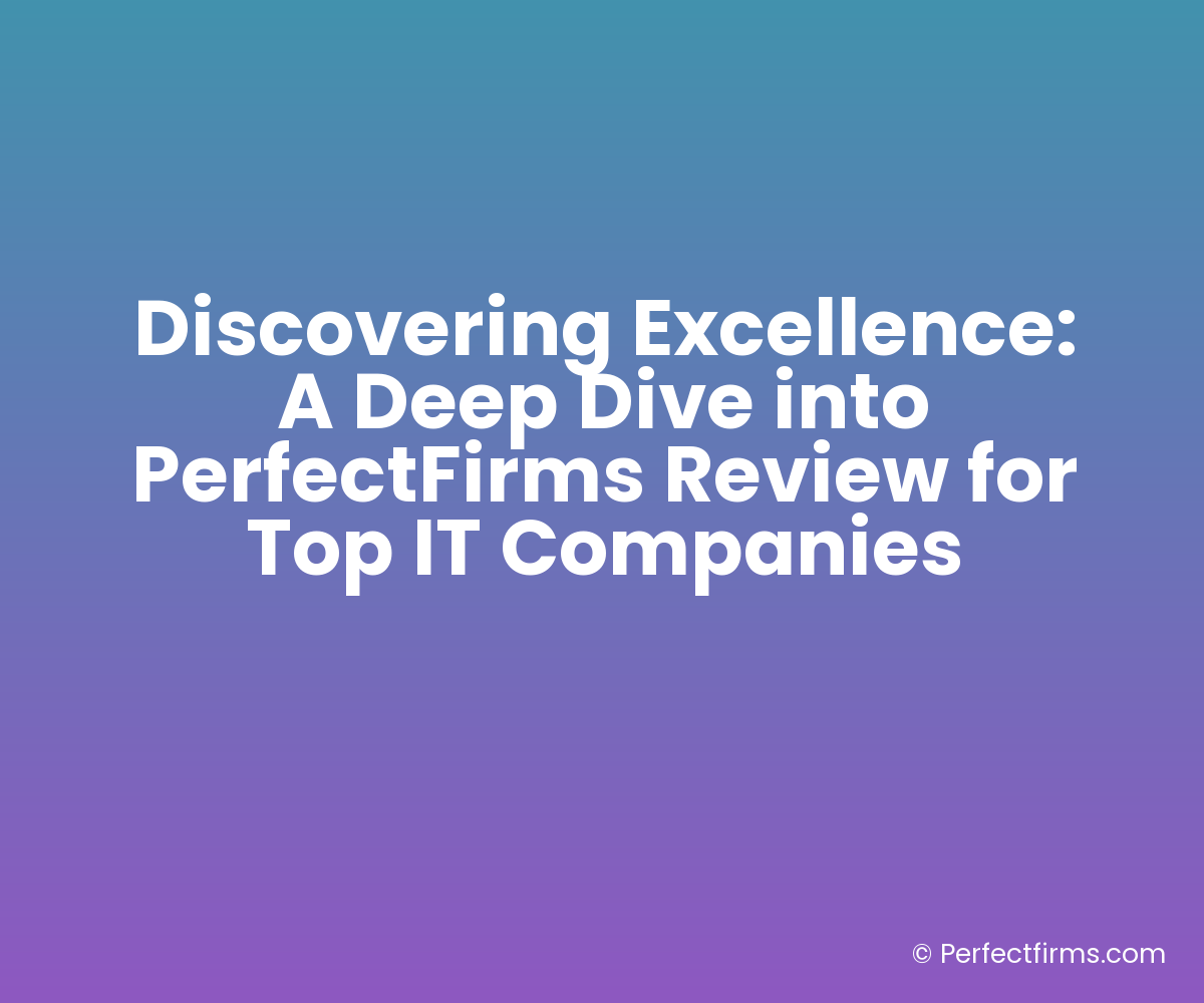 Discovering Excellence: A Deep Dive into PerfectFirms Review for Top IT Companies
