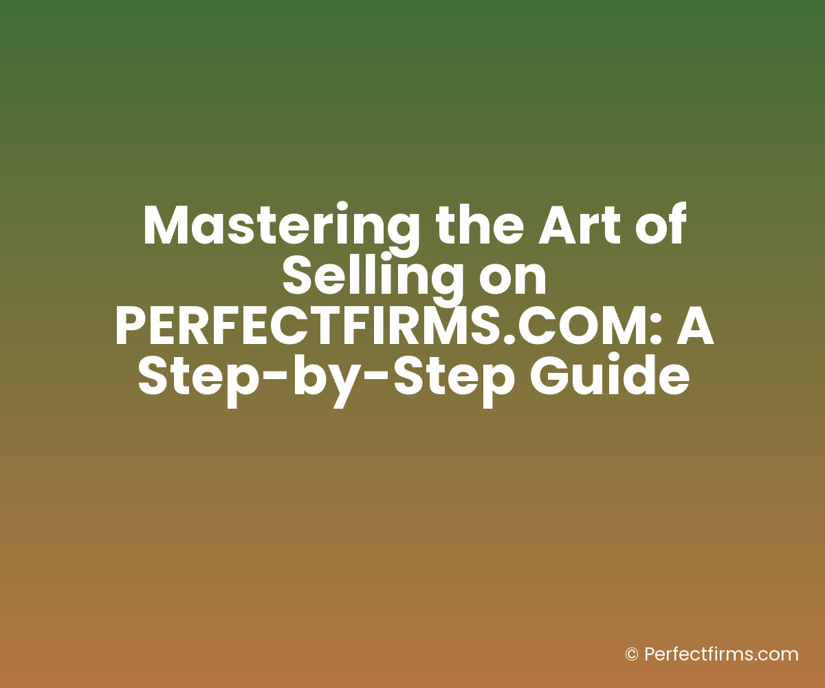 Mastering the Art of Selling on PERFECTFIRMS.COM: A Step-by-Step Guide