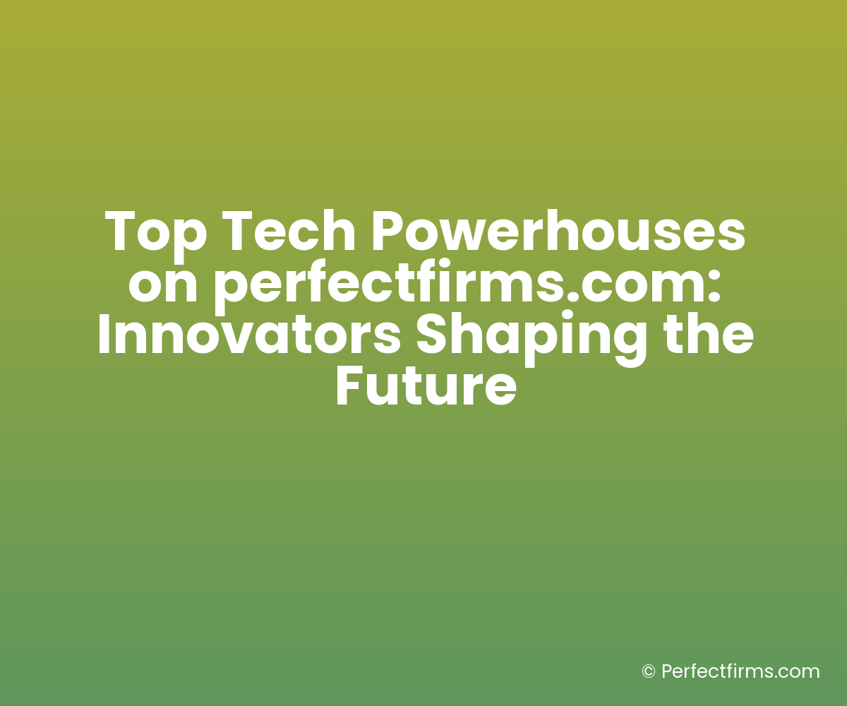 Top Tech Powerhouses on perfectfirms.com: Innovators Shaping the Future