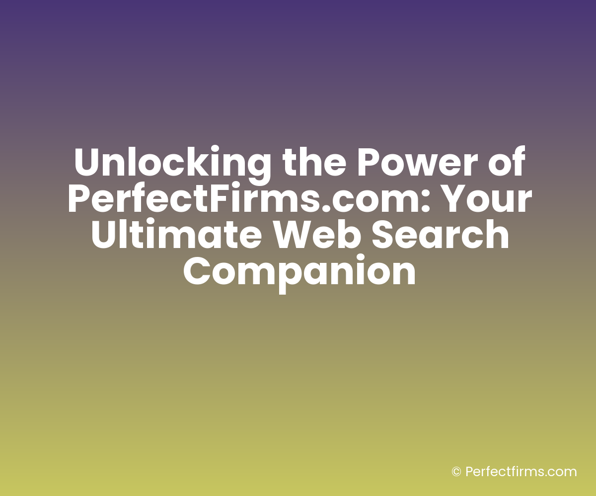 Unlocking the Power of PerfectFirms.com: Your Ultimate Web Search Companion