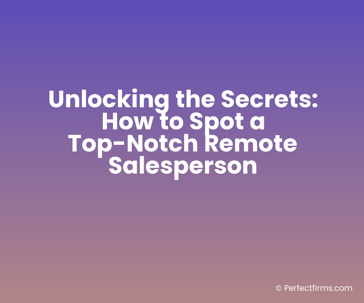 Unlocking the Secrets: How to Spot a Top-Notch Remote Salesperson