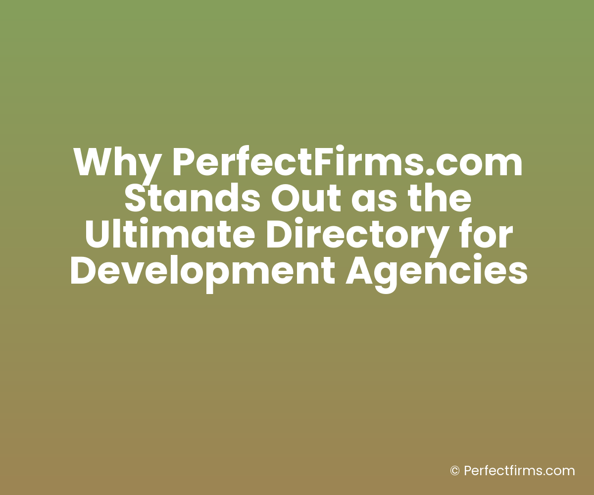Why PerfectFirms.com Stands Out as the Ultimate Directory for Development Agencies